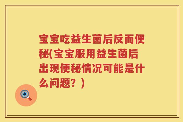 宝宝吃益生菌后反而(宝宝服用益生菌后出现情况可能是什么问题？)