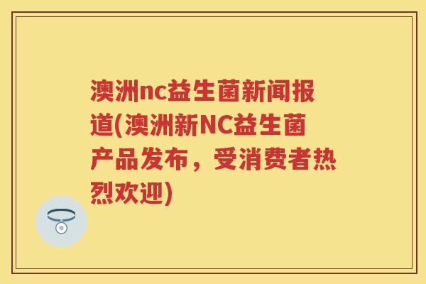 澳洲nc益生菌新闻报道(澳洲新NC益生菌产品发布，受消费者热烈欢迎)