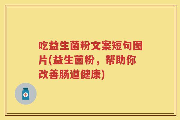 吃益生菌粉文案短句图片(益生菌粉,帮助你改善肠道健康) 吃益生菌粉文案短句图片(益生菌粉,帮助你改善肠道健康)