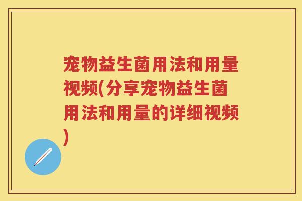 宠物益生菌用法和用量视频(分享宠物益生菌用法和用量的详细视频) 宠物益生菌用法和用量视频(分享宠物益生菌用法和用量的详细视频)