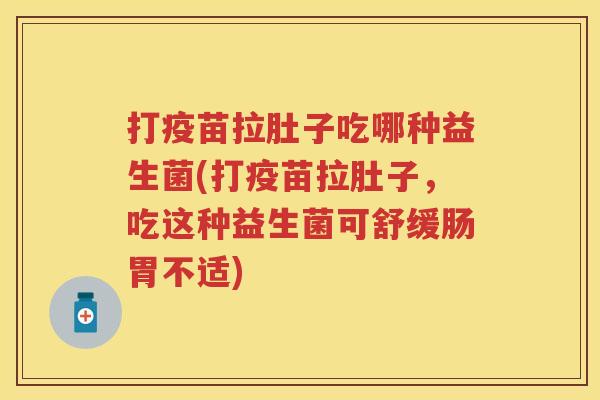 打疫苗拉肚子吃哪种益生菌(打疫苗拉肚子，吃这种益生菌可舒缓肠胃不适)