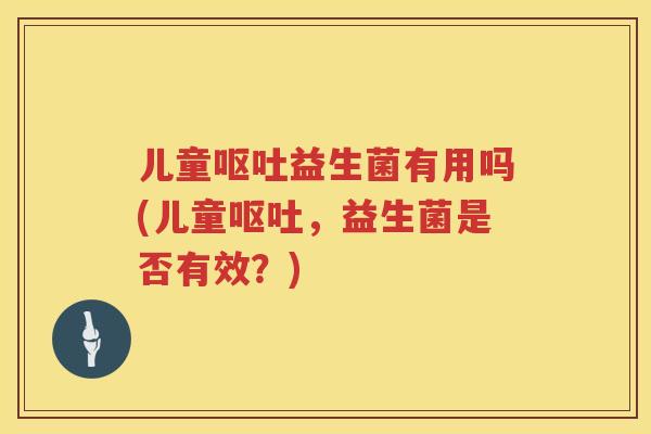 儿童益生菌有用吗(儿童,益生菌是否有效?) 儿童益生菌有用吗(儿童,益生菌是否有效?)
