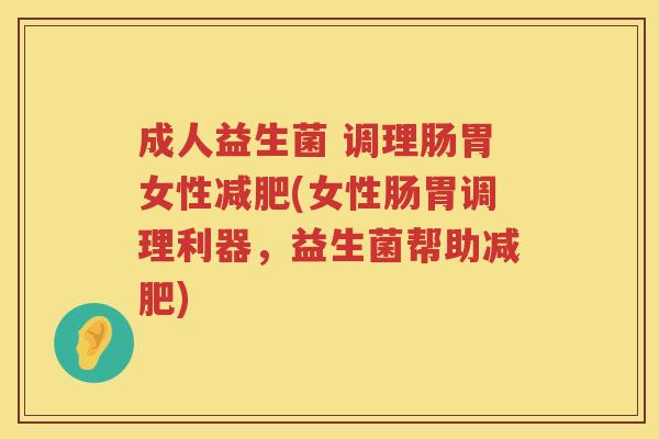 成人益生菌 调理肠胃女性(女性肠胃调理利器，益生菌帮助)