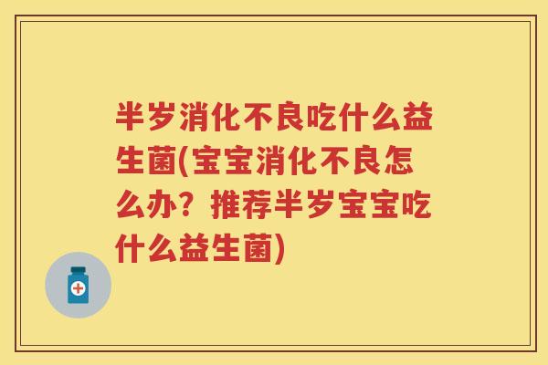 半岁吃什么益生菌(宝宝怎么办？推荐半岁宝宝吃什么益生菌)