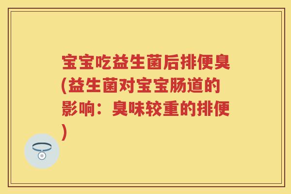 宝宝吃益生菌后排便臭(益生菌对宝宝肠道的影响：臭味较重的排便)