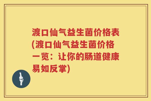 渡口仙气益生菌价格表(渡口仙气益生菌价格一览:让你的肠道健康易如反掌) 渡口仙气益生菌价格表(渡口仙气益生菌价格一览:让你的肠道健康易如反掌)