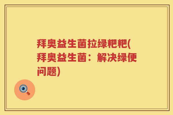 拜奥益生菌拉绿粑粑(拜奥益生菌:解决绿便问题) 拜奥益生菌拉绿粑粑(拜奥益生菌:解决绿便问题)