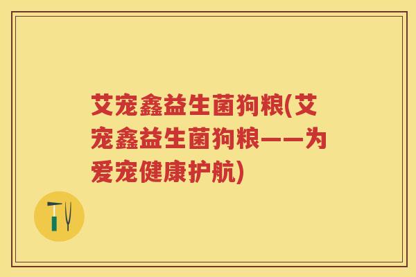 艾宠鑫益生菌狗粮(艾宠鑫益生菌狗粮——为爱宠健康护航)