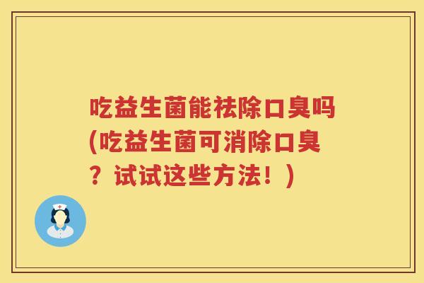 吃益生菌能祛除吗(吃益生菌可消除?试试这些方法!) 吃益生菌能祛除吗(吃益生菌可消除?试试这些方法!)