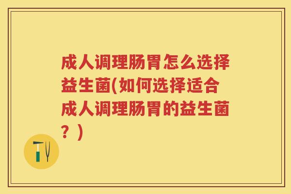 成人调理肠胃怎么选择益生菌(如何选择适合成人调理肠胃的益生菌?) 成人调理肠胃怎么选择益生菌(如何选择适合成人调理肠胃的益生菌?)