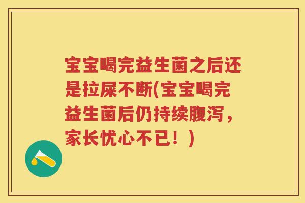 宝宝喝完益生菌之后还是拉屎不断(宝宝喝完益生菌后仍持续,家长忧心不已!) 宝宝喝完益生菌之后还是拉屎不断(宝宝喝完益生菌后仍持续,家长忧心不已!)