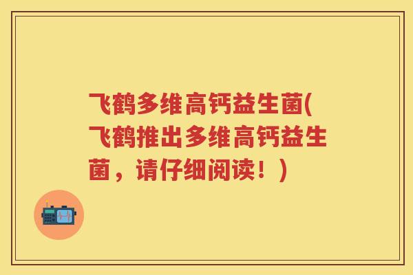 飞鹤多维高钙益生菌(飞鹤推出多维高钙益生菌,请仔细阅读!) 飞鹤多维高钙益生菌(飞鹤推出多维高钙益生菌,请仔细阅读!)
