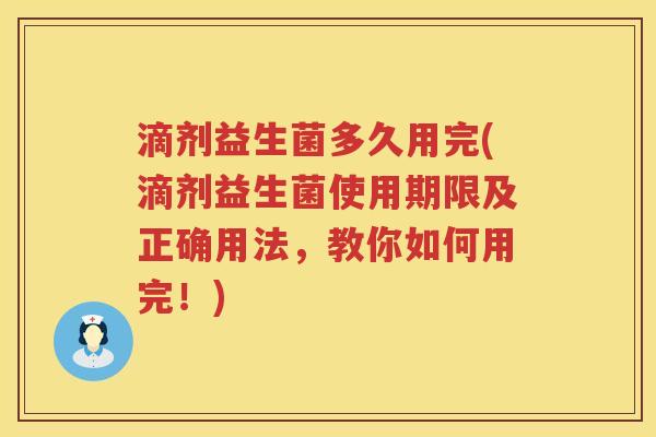 滴剂益生菌多久用完(滴剂益生菌使用期限及正确用法,教你如何用完!) 滴剂益生菌多久用完(滴剂益生菌使用期限及正确用法,教你如何用完!)
