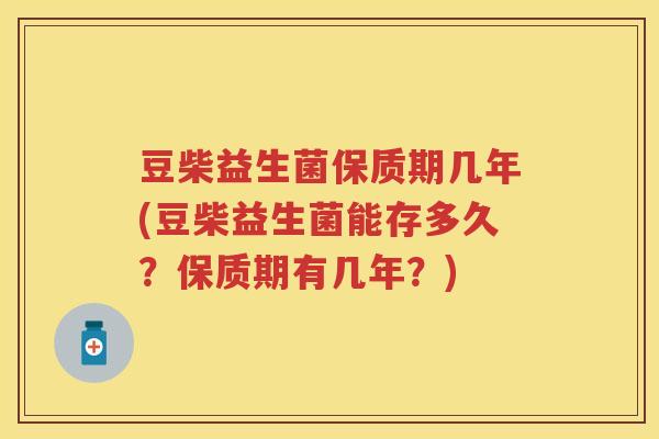 豆柴益生菌保质期几年(豆柴益生菌能存多久?保质期有几年?) 豆柴益生菌保质期几年(豆柴益生菌能存多久?保质期有几年?)