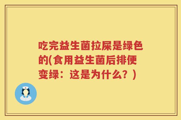 吃完益生菌拉屎是绿色的(食用益生菌后排便变绿：这是为什么？)