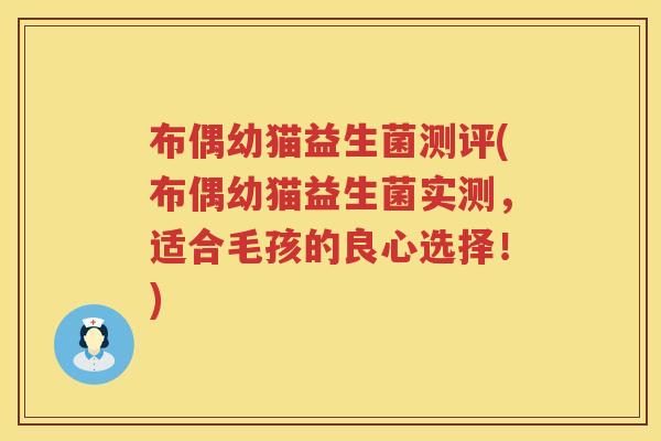 布偶幼猫益生菌测评(布偶幼猫益生菌实测,适合毛孩的良心选择!) 布偶幼猫益生菌测评(布偶幼猫益生菌实测,适合毛孩的良心选择!)