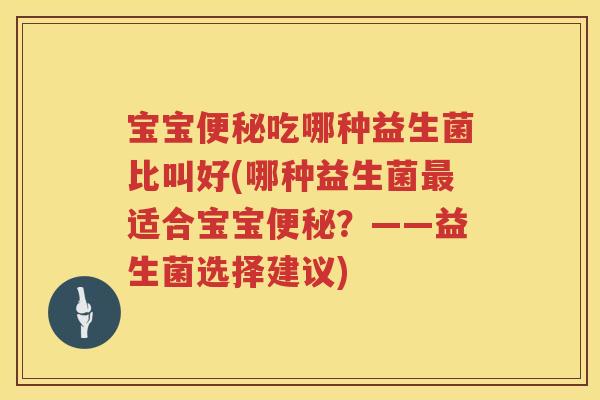 宝宝吃哪种益生菌比叫好(哪种益生菌适合宝宝?——益生菌选择建议) 宝宝吃哪种益生菌比叫好(哪种益生菌适合宝宝?——益生菌选择建议)