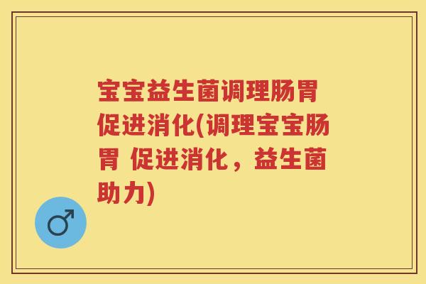 宝宝益生菌调理肠胃 促进消化(调理宝宝肠胃 促进消化,益生菌助力) 宝宝益生菌调理肠胃 促进消化(调理宝宝肠胃 促进消化,益生菌助力)
