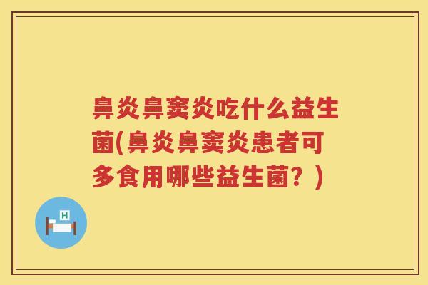 鼻窦炎吃什么益生菌(鼻窦炎患者可多食用哪些益生菌?) 鼻窦炎吃什么益生菌(鼻窦炎患者可多食用哪些益生菌?)