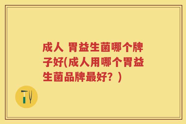 成人 胃益生菌哪个牌子好(成人用哪个胃益生菌品牌好?) 成人 胃益生菌哪个牌子好(成人用哪个胃益生菌品牌好?)