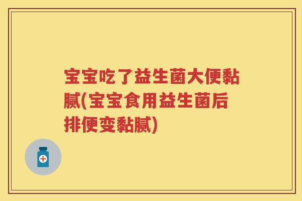 宝宝吃了益生菌大便黏腻(宝宝食用益生菌后排便变黏腻)