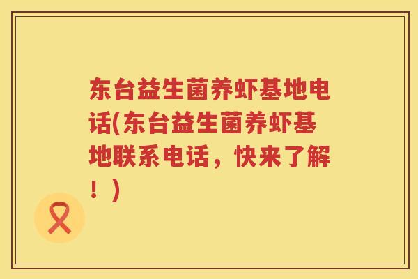 东台益生菌养虾基地电话(东台益生菌养虾基地联系电话，快来了解！)