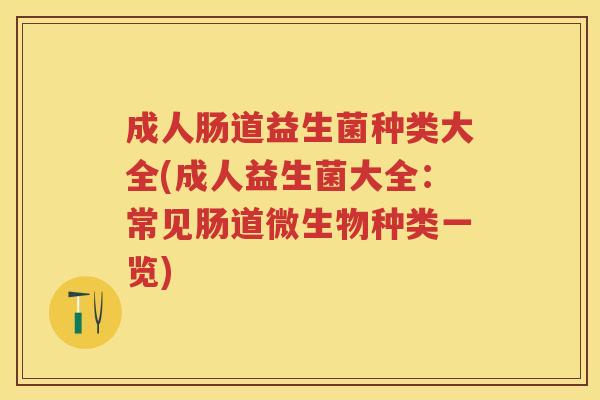 成人肠道益生菌种类大全(成人益生菌大全:常见肠道微生物种类一览) 成人肠道益生菌种类大全(成人益生菌大全:常见肠道微生物种类一览)