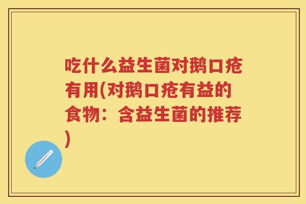 吃什么益生菌对鹅口疮有用(对鹅口疮有益的食物:含益生菌的推荐) 吃什么益生菌对鹅口疮有用(对鹅口疮有益的食物:含益生菌的推荐)