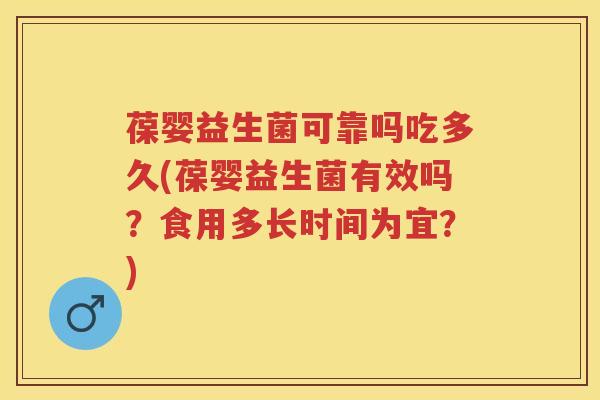 葆婴益生菌可靠吗吃多久(葆婴益生菌有效吗?食用多长时间为宜?) 葆婴益生菌可靠吗吃多久(葆婴益生菌有效吗?食用多长时间为宜?)