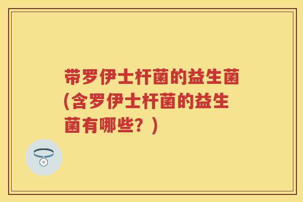 带罗伊士杆菌的益生菌(含罗伊士杆菌的益生菌有哪些?) 带罗伊士杆菌的益生菌(含罗伊士杆菌的益生菌有哪些?)