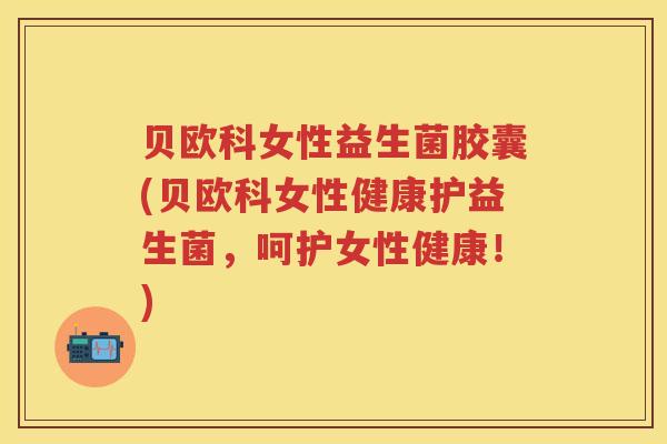 贝欧科女性益生菌胶囊(贝欧科女性健康护益生菌,呵护女性健康!) 贝欧科女性益生菌胶囊(贝欧科女性健康护益生菌,呵护女性健康!)