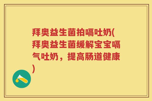 拜奥益生菌拍嗝吐奶(拜奥益生菌缓解宝宝嗝气吐奶,提高肠道健康) 拜奥益生菌拍嗝吐奶(拜奥益生菌缓解宝宝嗝气吐奶,提高肠道健康)