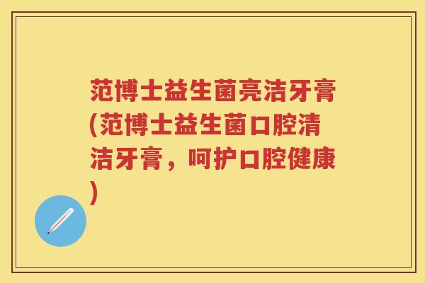 范博士益生菌亮洁牙膏(范博士益生菌口腔清洁牙膏，呵护口腔健康)