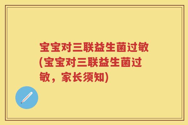 宝宝对三联益生菌(宝宝对三联益生菌,家长须知) 宝宝对三联益生菌(宝宝对三联益生菌,家长须知)