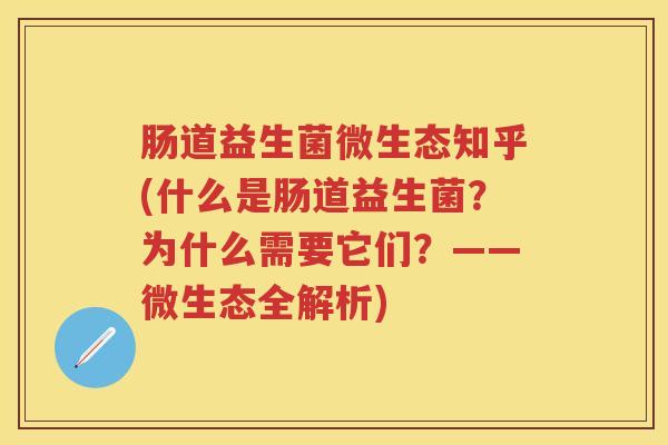 肠道益生菌微生态知乎(什么是肠道益生菌?为什么需要它们?——微生态全解析) 肠道益生菌微生态知乎(什么是肠道益生菌?为什么需要它们?——微生态全解析)