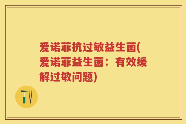 爱诺菲抗益生菌(爱诺菲益生菌:有效缓解问题) 爱诺菲抗益生菌(爱诺菲益生菌:有效缓解问题)