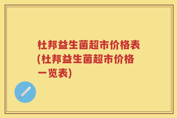 杜邦益生菌超市价格表(杜邦益生菌超市价格一览表) 杜邦益生菌超市价格表(杜邦益生菌超市价格一览表)