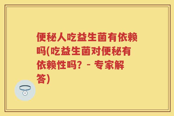 人吃益生菌有依赖吗(吃益生菌对有依赖性吗?- 专家解答) 人吃益生菌有依赖吗(吃益生菌对有依赖性吗?- 专家解答)