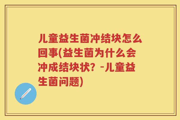 儿童益生菌冲结块怎么回事(益生菌为什么会冲成结块状？-儿童益生菌问题)