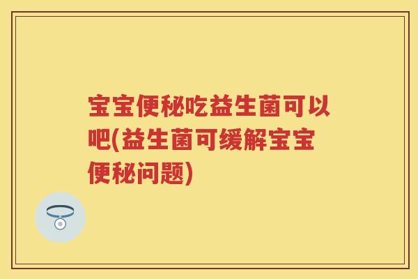 宝宝吃益生菌可以吧(益生菌可缓解宝宝问题) 宝宝吃益生菌可以吧(益生菌可缓解宝宝问题)