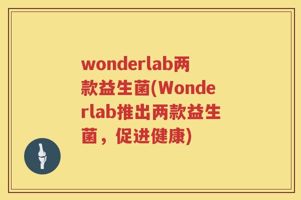 wonderlab两款益生菌(Wonderlab推出两款益生菌,促进健康) wonderlab两款益生菌(Wonderlab推出两款益生菌,促进健康)