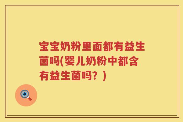 宝宝奶粉里面都有益生菌吗(婴儿奶粉中都含有益生菌吗?) 宝宝奶粉里面都有益生菌吗(婴儿奶粉中都含有益生菌吗?)