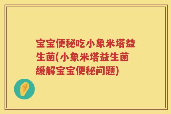 宝宝吃小象米塔益生菌(小象米塔益生菌缓解宝宝问题) 宝宝吃小象米塔益生菌(小象米塔益生菌缓解宝宝问题)