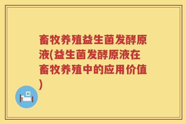 畜牧养殖益生菌发酵原液(益生菌发酵原液在畜牧养殖中的应用价值) 畜牧养殖益生菌发酵原液(益生菌发酵原液在畜牧养殖中的应用价值)