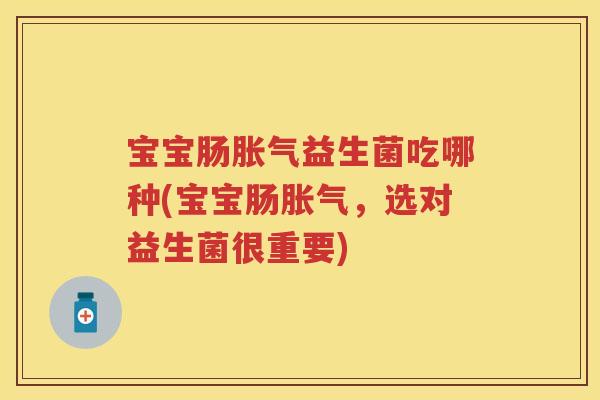 宝宝肠益生菌吃哪种(宝宝肠,选对益生菌很重要) 宝宝肠益生菌吃哪种(宝宝肠,选对益生菌很重要)
