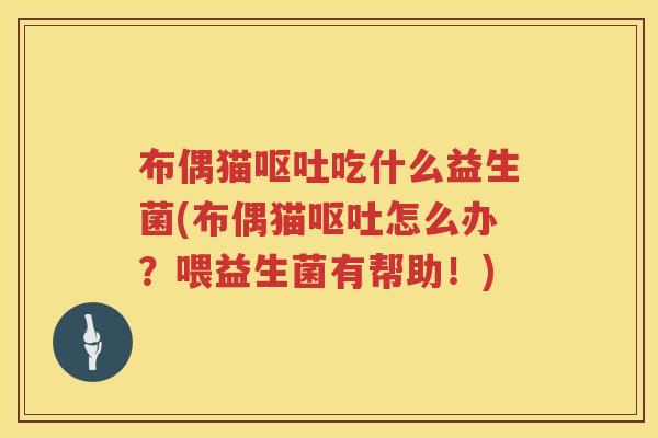 布偶猫吃什么益生菌(布偶猫怎么办?喂益生菌有帮助!) 布偶猫吃什么益生菌(布偶猫怎么办?喂益生菌有帮助!)
