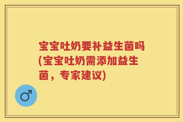 宝宝吐奶要补益生菌吗(宝宝吐奶需添加益生菌，专家建议)