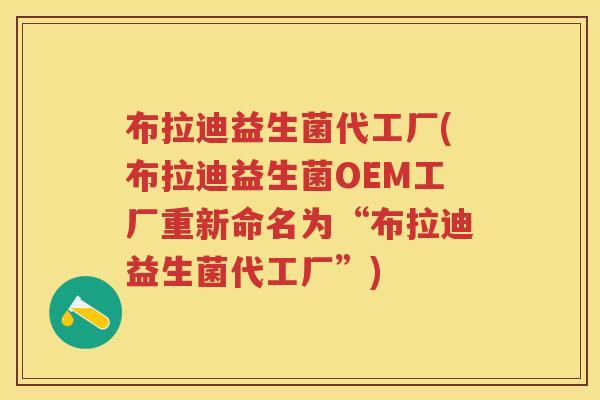 布拉迪益生菌代工厂(布拉迪益生菌OEM工厂重新命名为“布拉迪益生菌代工厂”) 布拉迪益生菌代工厂(布拉迪益生菌OEM工厂重新命名为“布拉迪益生菌代工厂”)