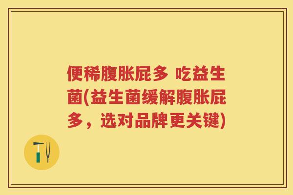 便稀屁多 吃益生菌(益生菌缓解屁多，选对品牌更关键)