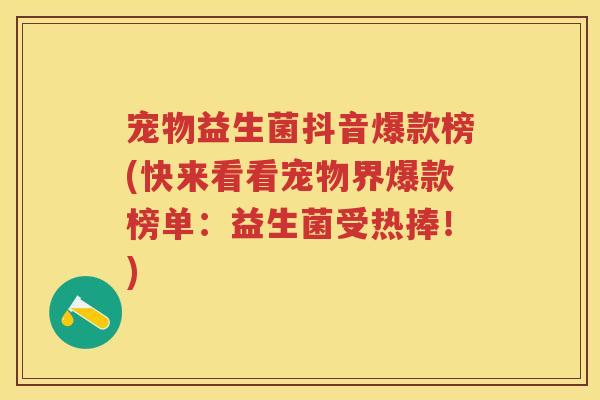 宠物益生菌抖音爆款榜(快来看看宠物界爆款榜单:益生菌受热捧!) 宠物益生菌抖音爆款榜(快来看看宠物界爆款榜单:益生菌受热捧!)
